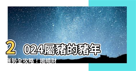 豬 2024|【2024 豬】速看！屬豬人2024年運勢大全：愛情、財運、吉凶早。